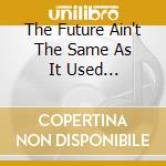 The Future Ain't The Same As It Used... cd