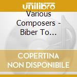 Various Composers - Biber To Birtwistle cd musicale di Various Composers