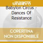 Babylon Circus - Dances Of Resistance cd musicale di Babylon Circus
