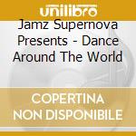 Jamz Supernova Presents - Dance Around The World cd