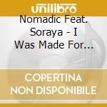 Nomadic Feat. Soraya - I Was Made For Loving You cd musicale di Nomadic Feat. Soraya