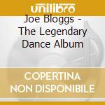 Joe Bloggs - The Legendary Dance Album cd musicale di Joe Bloggs