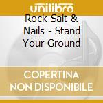 Rock Salt & Nails - Stand Your Ground cd