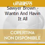 Sawyer Brown - Wantin And Havin It All cd musicale di Sawyer Brown