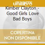 Kimber Clayton - Good Girls Love Bad Boys cd musicale di Clayton Kimber