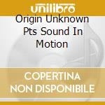Origin Unknown Pts Sound In Motion cd