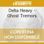 Delta Heavy - Ghost Tremors cd musicale di Delta Heavy