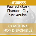Paul Schutze - Phantom City Site Anubis cd