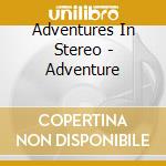 Adventures In Stereo - Adventure cd musicale di Adventures In Stereo