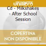Cd - Milkshakes - After School Session cd musicale di MILKSHAKES