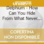 Delphium - How Can You Hide From What Never Goes Away cd
