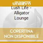 Lush Life - Alligator Lounge cd
