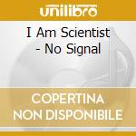 I Am Scientist - No Signal cd musicale di I Am Scientist