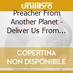 Preacher From Another Planet - Deliver Us From Evil cd