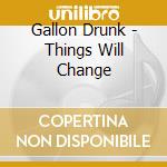 Gallon Drunk - Things Will Change cd