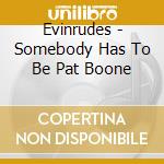 Evinrudes - Somebody Has To Be Pat Boone cd