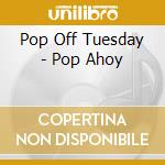 Pop Off Tuesday - Pop Ahoy cd