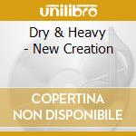 Dry & Heavy - New Creation cd musicale di Dry & Heavy