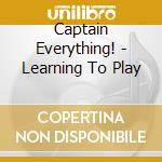 Captain Everything! - Learning To Play cd musicale di Captain Everything!