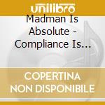 Madman Is Absolute - Compliance Is Compulsory cd musicale di Madman Is Absolute