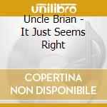 Uncle Brian - It Just Seems Right cd musicale di Uncle Brian