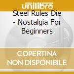 Steel Rules Die - Nostalgia For Beginners cd