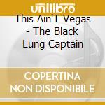 This Ain'T Vegas - The Black Lung Captain cd