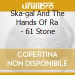 Ska-gal And The Hands Of Ra - 61 Stone cd