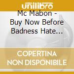 Mc Mabon - Buy Now Before Badness Hate Greed Stupidity Indifference Ruins Us All cd