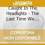 Caught In The Headlights - The Last Time We Tried cd