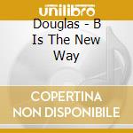 Douglas - B Is The New Way cd musicale di Douglas