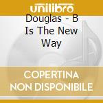 Douglas - B Is The New Way cd