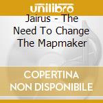 Jairus - The Need To Change The Mapmaker cd musicale di Jairus