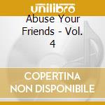Abuse Your Friends - Vol. 4 cd musicale di Abuse Your Friends