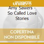 Amy Sawers - So Called Love Stories cd