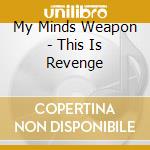 My Minds Weapon - This Is Revenge cd musicale di My Minds Weapon
