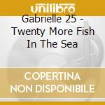 Gabrielle 25 - Twenty More Fish In The Sea cd musicale di Gabrielle 25