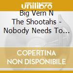 Big Vern N The Shootahs - Nobody Needs To Know cd