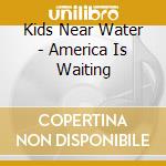 Kids Near Water - America Is Waiting cd