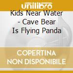 Kids Near Water - Cave Bear Is Flying Panda cd