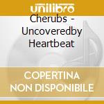 Cherubs - Uncoveredby Heartbeat cd
