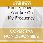 House, Dave - You Are On My Frequency cd