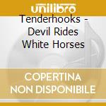 Tenderhooks - Devil Rides White Horses