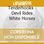 Tenderhooks - Devil Rides White Horses cd