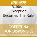 Valdez - Exception Becomes The Rule cd