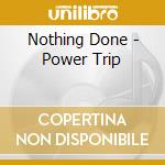 Nothing Done - Power Trip cd musicale di Nothing Done