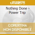 Nothing Done - Power Trip cd