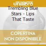 Trembling Blue Stars - Lips That Taste cd musicale di TREMBLING BLUE STARS