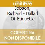 Jobson, Richard - Ballad Of Etiquette cd musicale di RICHARD JOBSON