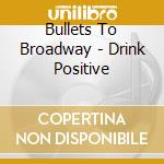 Bullets To Broadway - Drink Positive